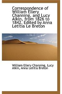 Correspondence of William Ellery Channing, and Lucy Aikin, from 1826 to 1842. Edited by Anna Letitia