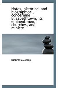Notes, Historical and Biographical, Concerning Elizabethtown, Its Eminent Men, Churches, and Ministe