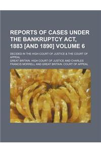 Reports of Cases Under the Bankruptcy ACT, 1883 [And 1890] Volume 6; Decided in the High Court of Justice & the Court of Appeal