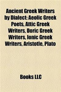 Ancient Greek Writers by Dialect: Aeolic Greek Poets, Attic Greek Writers, Doric Greek Writers, Ionic Greek Writers, Aristotle, Plato