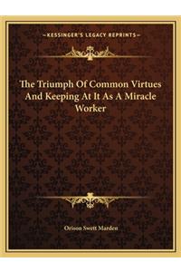The Triumph Of Common Virtues And Keeping At It As A Miracle Worker
