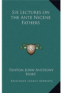 Six Lectures on the Ante Nicene Fathers