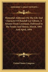 Memorial Addresses On The Life And Character Of Randall Lee Gibson, A Senator From Louisiana, Delivered In The Senate And House, March, 1893 And April, 1894