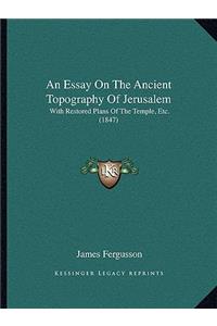An Essay On The Ancient Topography Of Jerusalem
