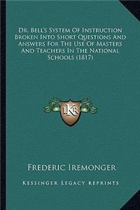 Dr. Bell's System of Instruction Broken Into Short Questions and Answers for the Use of Masters and Teachers in the National Schools (1817)