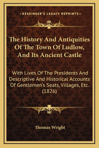 The History And Antiquities Of The Town Of Ludlow, And Its Ancient Castle