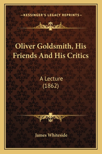 Oliver Goldsmith, His Friends And His Critics