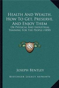 Health And Wealth, How To Get, Preserve, And Enjoy Them