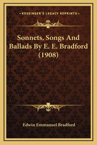 Sonnets, Songs And Ballads By E. E. Bradford (1908)