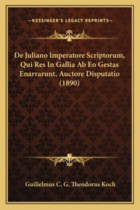 De Juliano Imperatore Scriptorum, Qui Res In Gallia Ab Eo Gestas Enarrarunt, Auctore Disputatio (1890)