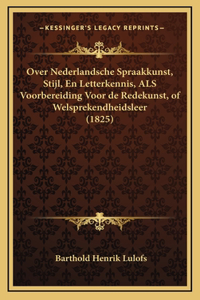 Over Nederlandsche Spraakkunst, Stijl, En Letterkennis, ALS Voorbereiding Voor de Redekunst, of Welsprekendheidsleer (1825)
