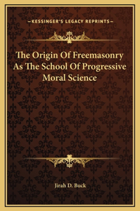 The Origin Of Freemasonry As The School Of Progressive Moral Science