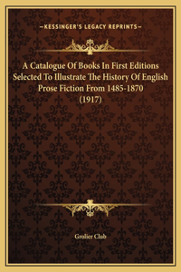 A Catalogue Of Books In First Editions Selected To Illustrate The History Of English Prose Fiction From 1485-1870 (1917)