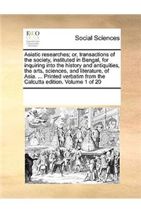 Asiatic researches; or, transactions of the society, instituted in Bengal, for inquiring into the history and antiquities, the arts, sciences, and literature, of Asia. ... Printed verbatim from the Calcutta edition. Volume 1 of 20