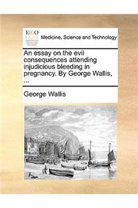An Essay on the Evil Consequences Attending Injudicious Bleeding in Pregnancy. by George Wallis, ...