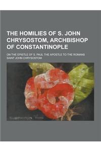 The Homilies of S. John Chrysostom, Archbishop of Constantinople; On the Epistle of S. Paul the Apostle to the Romans