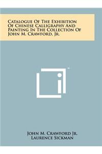 Catalogue of the Exhibition of Chinese Calligraphy and Painting in the Collection of John M. Crawford, Jr.