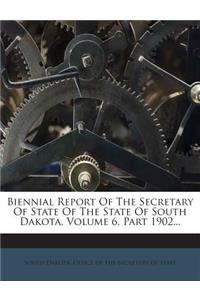 Biennial Report of the Secretary of State of the State of South Dakota, Volume 6, Part 1902...
