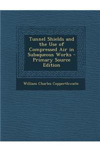 Tunnel Shields and the Use of Compressed Air in Subaqueous Works