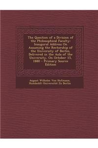 The Question of a Division of the Philosophical Faculty: Inaugural Address on Assuming the Rectorship of the University of Berlin, Delivered in the Aula of the University, on October 15, 1880 - Primary Source Edition