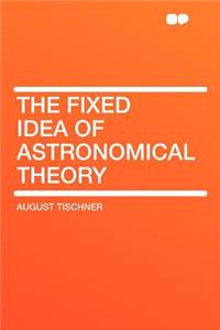 The Fixed Idea of Astronomical Theory