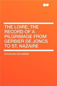The Loire; The Record of a Pilgrimage from Gerbier de Joncs to St. Nazaire