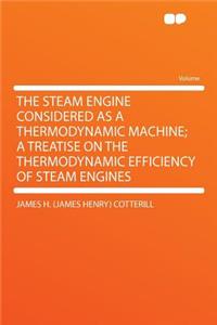 The Steam Engine Considered as a Thermodynamic Machine; A Treatise on the Thermodynamic Efficiency of Steam Engines