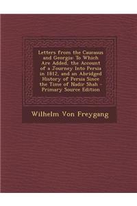 Letters from the Caucasus and Georgia: To Which Are Added, the Account of a Journey Into Persia in 1812, and an Abridged History of Persia Since the Time of Nadir Shah