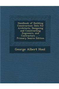 Handbook of Building Construction: Data for Architects, Designing and Constructing Engineers, and Contractors ...