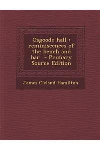 Osgoode Hall: Reminiscences of the Bench and Bar - Primary Source Edition