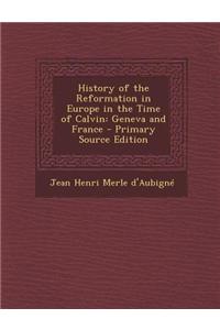 History of the Reformation in Europe in the Time of Calvin