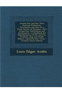 Animal Fats and Oils: Their Practical Production, Purification and Uses for a Great Variety of Purposes, Their Properties, Falsification and