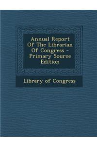 Annual Report of the Librarian of Congress - Primary Source Edition