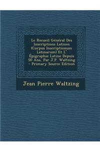 Le Recueil Général Des Inscriptions Latines (Corpus Inscriptionum Latinarum) Et L' Épigraphie Latine Depuis 50 Ans, Par J.P. Waltzing