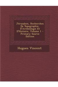 Jerusalem, Recherches de Topographie, D'Archeologie Et D'Histoire, Volume 1