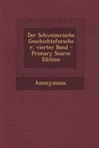 Der Schweizerische Geschichtsforscher, Vierter Band - Primary Source Edition