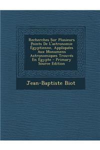 Recherches Sur Plusieurs Points de L'Astronomie Egyptienne, Appliquees Aux Monumens Astronomiques Trouves En Egypte - Primary Source Edition