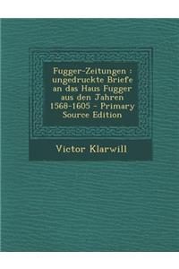 Fugger-Zeitungen: Ungedruckte Briefe an Das Haus Fugger Aus Den Jahren 1568-1605 - Primary Source Edition