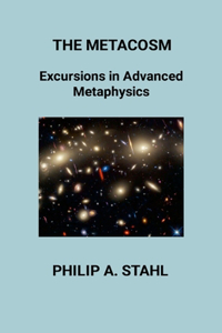 Metacosm: Excursions In Advanced Metaphysics