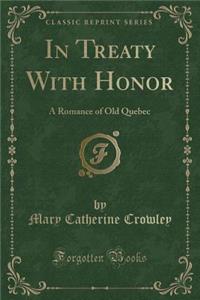 In Treaty with Honor: A Romance of Old Quebec (Classic Reprint)