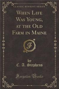 When Life Was Young, at the Old Farm in Maine (Classic Reprint)