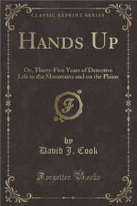 Hands Up: Or, Thirty-Five Years of Detective Life in the Mountains and on the Plains (Classic Reprint)