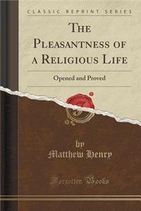 The Pleasantness of a Religious Life: Opened and Proved (Classic Reprint)