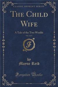 The Child Wife, Vol. 2 of 3: A Tale of the Two Worlds (Classic Reprint)