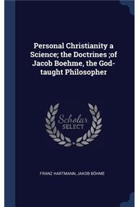 Personal Christianity a Science; The Doctrines;of Jacob Boehme, the God-Taught Philosopher
