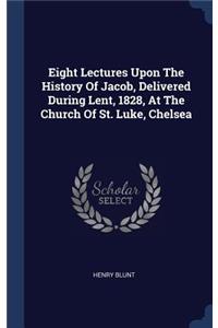 Eight Lectures Upon The History Of Jacob, Delivered During Lent, 1828, At The Church Of St. Luke, Chelsea