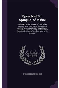 Speech of Mr. Sprague, of Maine: Delivered in the Senate of the United States, 16th April, 1830, in Reply to Messrs. White, McKinley, and Forsyth, Upon the Subject of the Removal of