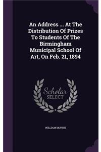 An Address ... at the Distribution of Prizes to Students of the Birmingham Municipal School of Art, on Feb. 21, 1894