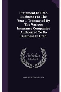 Statement Of Utah Business For The Year ... Transacted By The Various Insurance Companies Authorized To Do Business In Utah