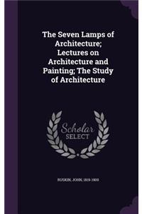 Seven Lamps of Architecture; Lectures on Architecture and Painting; The Study of Architecture